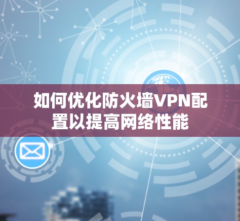 如何优化防火墙VPN配置以提高网络性能
