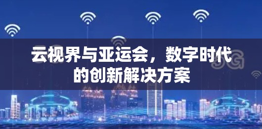 云视界与亚运会，数字时代的创新解决方案