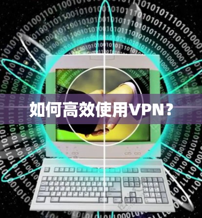 如何高效使用VPN？