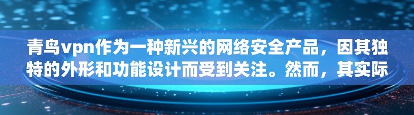 青鸟vpn作为一种新兴的网络安全产品，因其独特的外形和功能设计而受到关注。然而，其实际使用体验可能因多种原因而有所不同。以下是针对青鸟vpn的逐步解决方案
