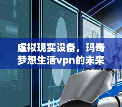 虚拟现实设备，玛奇梦想生活vpn的未来展望