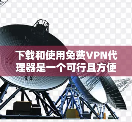 下载和使用免费VPN代理器是一个可行且方便的过程。以下是一个清晰的步骤指南,帮助你顺利使用免费VPN服务 下载和使用免费VPN代理器是一个可行且方便的过程。以下是一个清晰的步骤指南,帮助你顺利使用免费VPN服务
