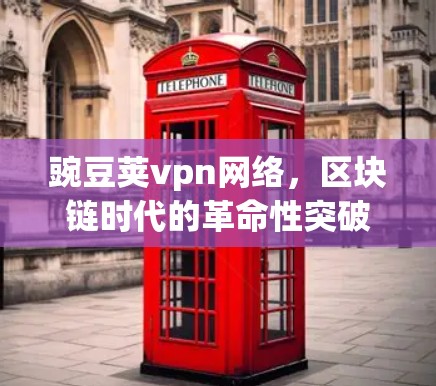 豌豆荚vpn网络,区块链时代的革命性突破 豌豆荚vpn网络,区块链时代的革命性突破