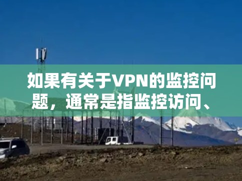 如果有关于VPN的监控问题，通常是指监控访问、数据或行为，而不是指被监视的情况。因此，VPN不会被监视，而是通过技术手段保护用户隐私