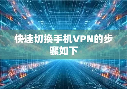 快速切换手机VPN的步骤如下 快速切换手机VPN的步骤如下
