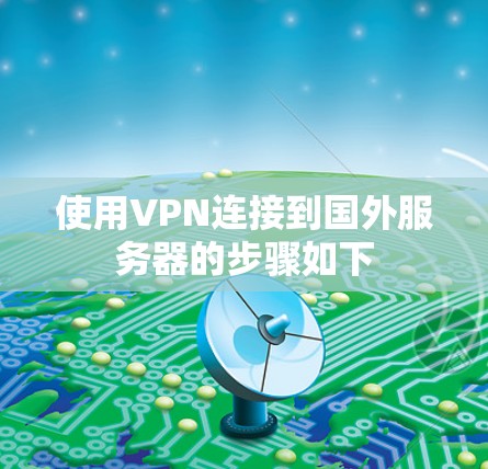 使用VPN连接到国外服务器的步骤如下
