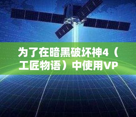 为了在暗黑破坏神4(工匠物语)中使用VPN访问游戏,您可以按照以下步骤操作 为了在暗黑破坏神4(工匠物语)中使用VPN访问游戏,您可以按照以下步骤操作