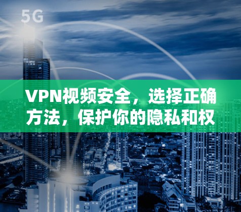 VPN视频安全,选择正确方法,保护你的隐私和权益 VPN视频安全,选择正确方法,保护你的隐私和权益
