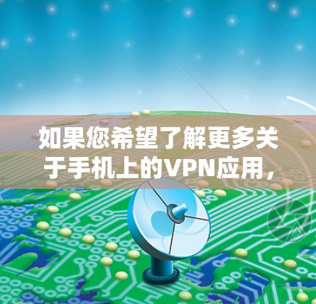 如果您希望了解更多关于手机上的VPN应用，可以参考以下步骤