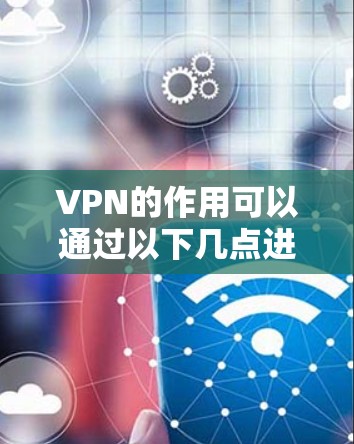 VPN的作用可以通过以下几点进行详细阐述 VPN的作用可以通过以下几点进行详细阐述