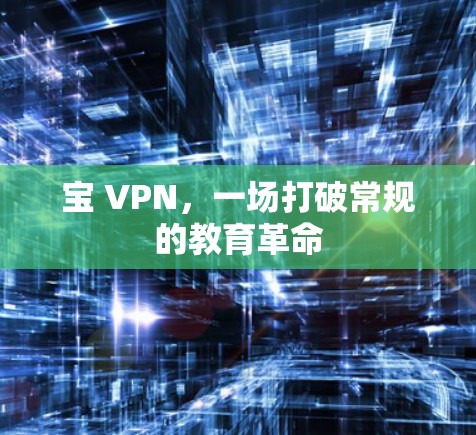 宝 VPN,一场打破常规的教育革命 宝 VPN,一场打破常规的教育革命