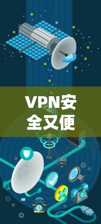 VPN安全又便捷，选择优质，享受更安心的网络体验