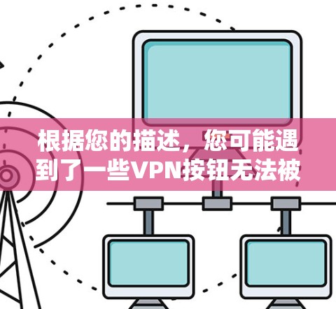 根据您的描述，您可能遇到了一些VPN按钮无法被打开使用的问题。以下是对此问题的逐步解释和解决方案