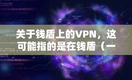 关于钱盾上的VPN，这可能指的是在钱盾（一种加密货币）的某个平台上，用户可以通过VPN服务进行交易或加密。具体含义取决于您使用的是哪款钱盾和相关的VPN服务。以下是一些可能的解释