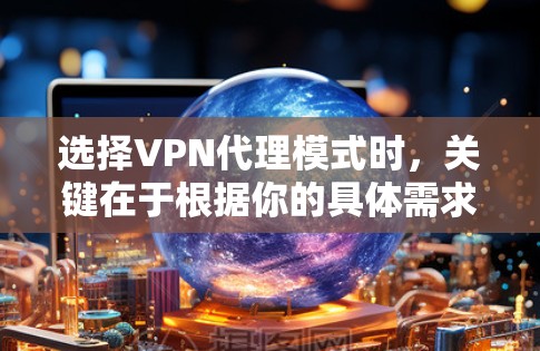 选择VPN代理模式时，关键在于根据你的具体需求和预算来权衡不同的模式。以下是几种常见的VPN代理模式及其优缺点，供你参考