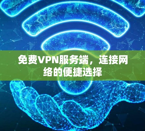 免费VPN服务端,连接网络的便捷选择 免费VPN服务端,连接网络的便捷选择