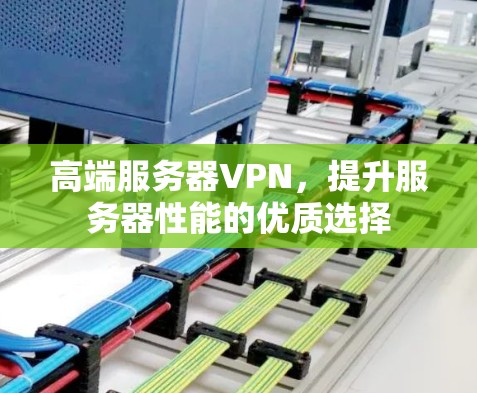 高端服务器VPN,提升服务器性能的优质选择 高端服务器VPN,提升服务器性能的优质选择