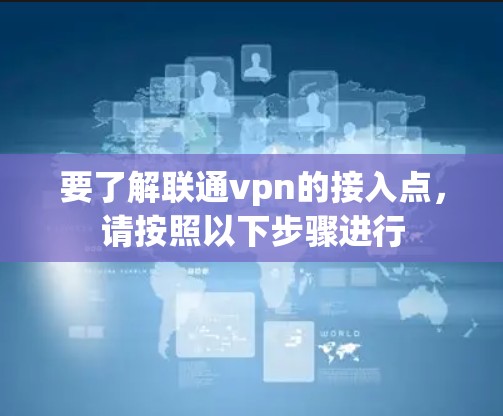 要了解联通vpn的接入点,请按照以下步骤进行 要了解联通vpn的接入点,请按照以下步骤进行
