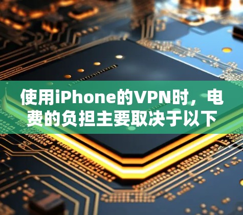 使用iPhone的VPN时，电费的负担主要取决于以下几点