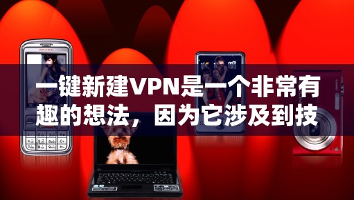 一键新建VPN是一个非常有趣的想法,因为它涉及到技术的安全性和用户体验。虽然目前没有官方的一键新建服务,但我们可以尝试使用一些流行的VPN软件或工具来实现这一点。以下是一些常见的VPN推荐 一键新建VPN是一个非常有趣的想法,因为它涉及到技术的安全性和用户体验。虽然目前没有官方的一键新建服务,但我们可以尝试使用一些流行的VPN软件或工具来实现这一点。以下是一些常见的VPN推荐