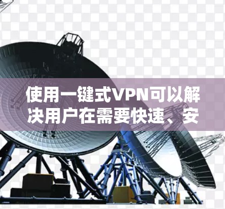 使用一键式VPN可以解决用户在需要快速、安全连接外部网络时的难题。以下是一些常见的一键更换VPN的步骤和方法,供您参考 使用一键式VPN可以解决用户在需要快速、安全连接外部网络时的难题。以下是一些常见的一键更换VPN的步骤和方法,供您参考