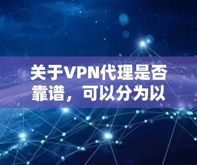 关于VPN代理是否靠谱，可以分为以下几点