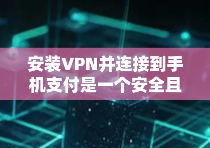 安装VPN并连接到手机支付是一个安全且实用的步骤,以下是详细的步骤指南 安装VPN并连接到手机支付是一个安全且实用的步骤,以下是详细的步骤指南