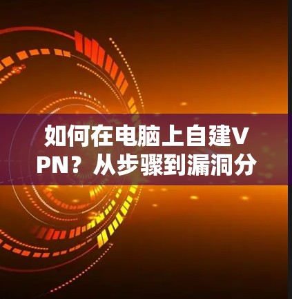 如何在电脑上自建VPN？从步骤到漏洞分析