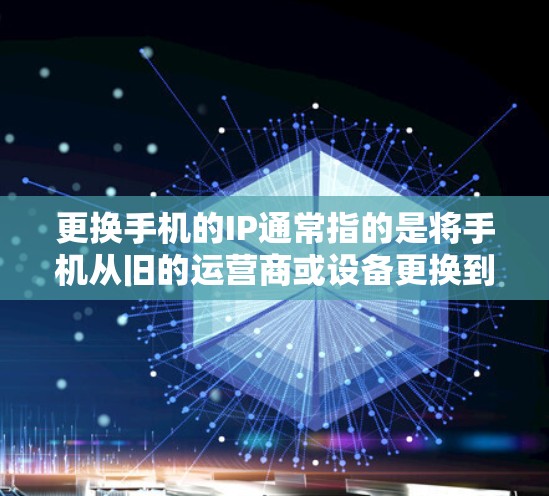 更换手机的IP通常指的是将手机从旧的运营商或设备更换到新设备或运营商。以下是更换手机IP的步骤和注意事项