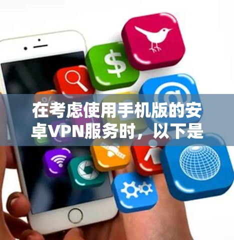 在考虑使用手机版的安卓VPN服务时，以下是一些关键步骤和建议
