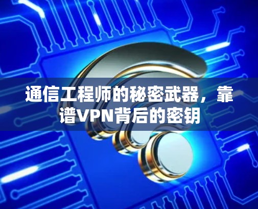 通信工程师的秘密武器,靠谱VPN背后的密钥 通信工程师的秘密武器,靠谱VPN背后的密钥