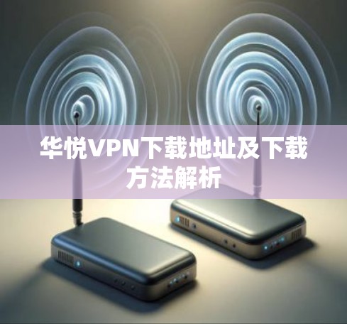 华悦VPN下载地址及下载方法解析