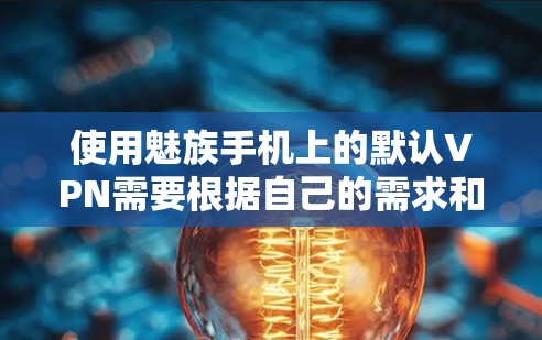 使用魅族手机上的默认VPN需要根据自己的需求和情况来决定是否使用。以下是一些关键点，帮助你做出明智的选择