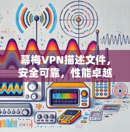 幕梅VPN描述文件,安全可靠,性能卓越 幕梅VPN描述文件,安全可靠,性能卓越