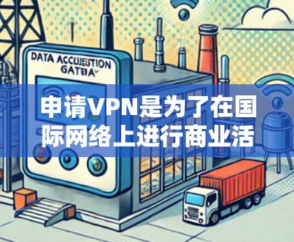 申请VPN是为了在国际网络上进行商业活动，但外贸公司通常不会直接申请VPN。然而，如果你对国际网络安全感兴趣，以下是一些关于外贸公司如何使用VPN的实用信息和建议
