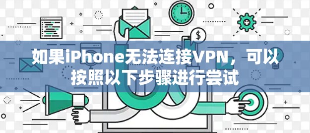 如果iPhone无法连接VPN,可以按照以下步骤进行尝试 如果iPhone无法连接VPN,可以按照以下步骤进行尝试