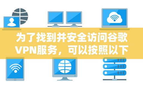 为了找到并安全访问谷歌VPN服务，可以按照以下步骤进行
