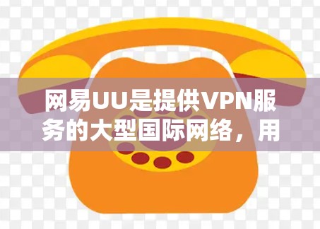 网易UU是提供VPN服务的大型国际网络，用户可以通过其官网或应用商店访问。以下是使用网易UU设置VPN的步骤
