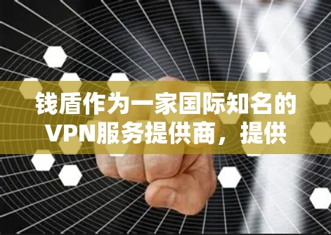 钱盾作为一家国际知名的VPN服务提供商，提供多种版本和功能，满足不同用户的需求。以下是关于钱盾的详细信息