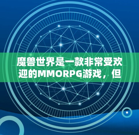 魔兽世界是一款非常受欢迎的MMORPG游戏，但作为付费游戏，你无法在免费版本中使用游戏内容。如果你想在魔兽世界中使用非付费资源，通常需要通过VPN连接到付费版本。以下是关于魔兽世界VPN的一些信息