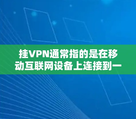 挂VPN通常指的是在移动互联网设备上连接到一个服务器端，用于加密数据传输。以下是一些常见的步骤和方法来解决挂VPN的问题