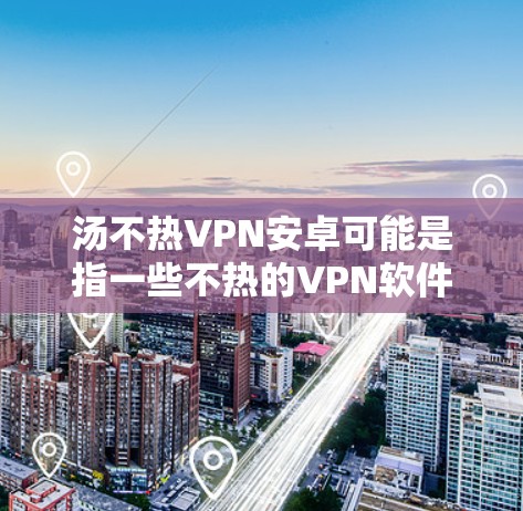汤不热VPN安卓可能是指一些不热的VPN软件或选项。以下是一些常见的安卓VPN软件推荐，可以帮助您找到适合的体验