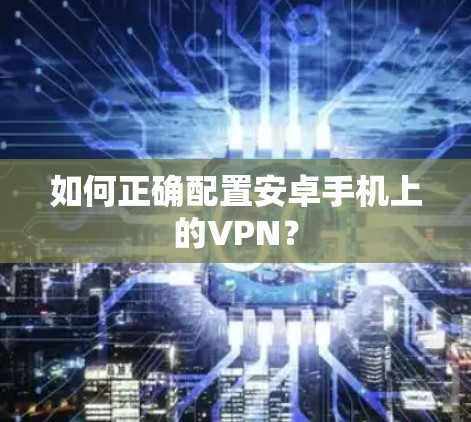 如何正确配置安卓手机上的VPN？