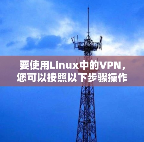 要使用Linux中的VPN,您可以按照以下步骤操作 要使用Linux中的VPN,您可以按照以下步骤操作