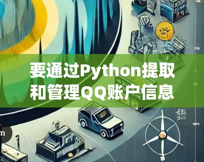 要通过Python提取和管理QQ账户信息，可以按照以下步骤进行