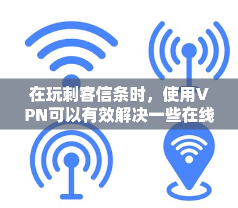 在玩刺客信条时,使用VPN可以有效解决一些在线问题。以下是详细的步骤和建议 在玩刺客信条时,使用VPN可以有效解决一些在线问题。以下是详细的步骤和建议