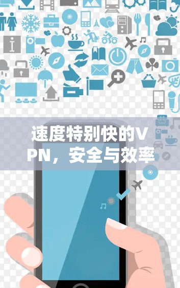 速度特别快的VPN，安全与效率的完美平衡