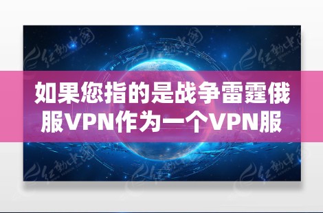 如果您指的是战争雷霆俄服VPN作为一个VPN服务的版本,可能是用于翻译或处理国际化的VPN需求。但具体的含义需要根据上下文来明确 如果您指的是战争雷霆俄服VPN作为一个VPN服务的版本,可能是用于翻译或处理国际化的VPN需求。但具体的含义需要根据上下文来明确