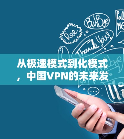 从极速模式到化模式,中国VPN的未来发展 从极速模式到化模式,中国VPN的未来发展