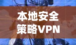 本地安全策略VPN，定义与应用